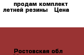 продам комплект летней резины › Цена ­ 4 000 - Ростовская обл., Морозовский р-н, Морозовск г. Авто » Шины и диски   . Ростовская обл.